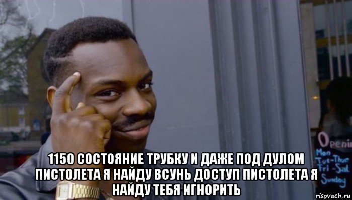  1150 состояние трубку и даже под дулом пистолета я найду всунь доступ пистолета я найду тебя игнорить, Мем Не делай не будет