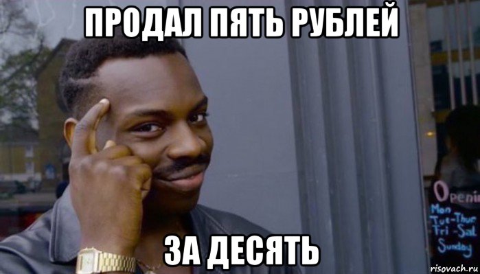 продал пять рублей за десять