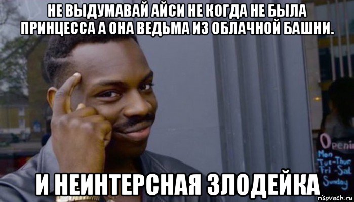 не выдумавай айси не когда не была принцесса а она ведьма из облачной башни. и неинтерсная злодейка, Мем Не делай не будет