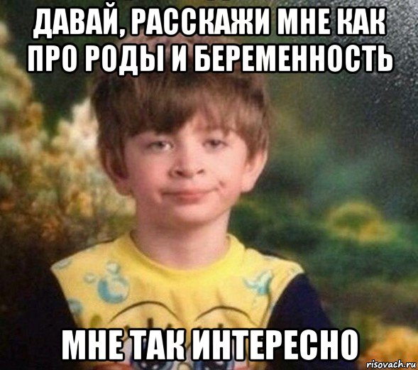 давай, расскажи мне как про роды и беременность мне так интересно, Мем Недовольный пацан