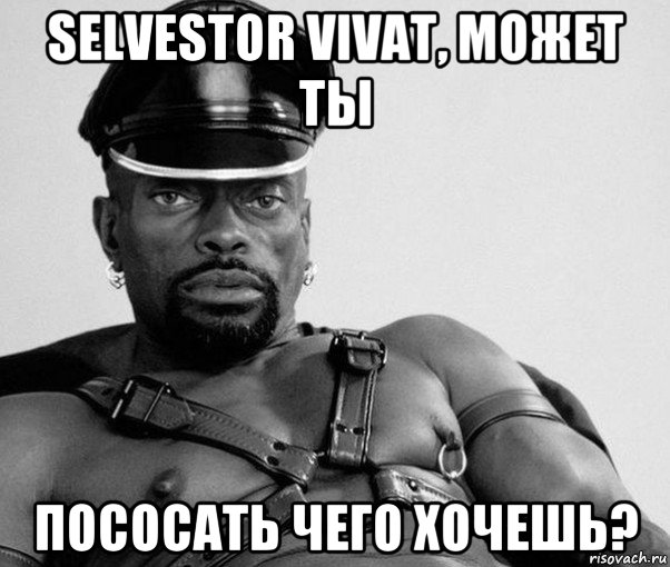 selvestor vivat, может ты пососать чего хочешь?, Мем Негр секуал