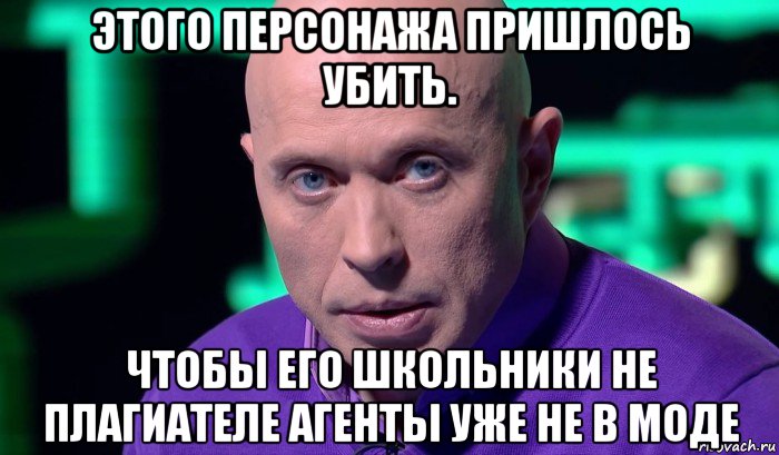 этого персонажа пришлось убить. чтобы его школьники не плагиателе агенты уже не в моде