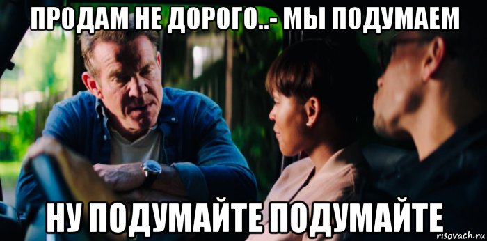 продам не дорого..- мы подумаем ну подумайте подумайте, Мем Незваный гость 219