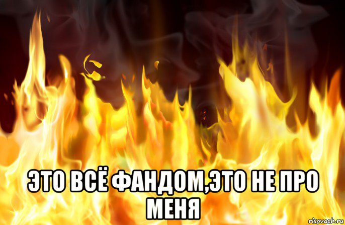  это всё фандом,это не про меня, Мем Огонь