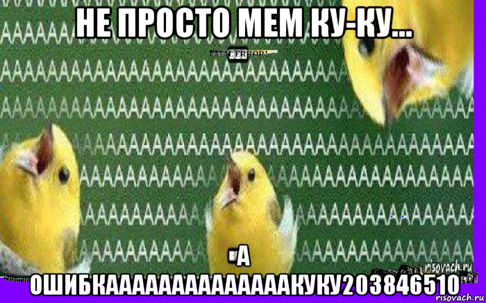 не просто мем ку-ку... а ошибкаааааааааааааакуку203846510, Мем ОшибкааааааааааааааКуку203846510