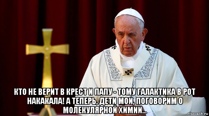  кто не верит в крест и папу - тому галактика в рот накакала! а теперь, дети мои, поговорим о молекулярной химии..., Мем Папа