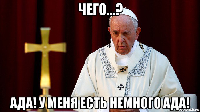чего...? ада! у меня есть немного ада!, Мем Папа