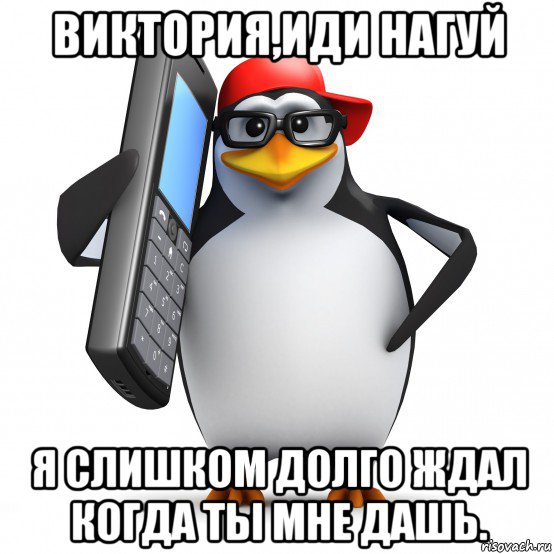 виктория,иди нагуй я слишком долго ждал когда ты мне дашь., Мем   Пингвин звонит