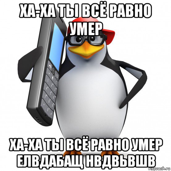 ха-ха ты всё равно умер ха-ха ты всё равно умер елвдабащ нвдвьвшв, Мем   Пингвин звонит