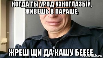 когда ты урод узкоглазый, живешь в параше, жреш щи да кашу бееее.