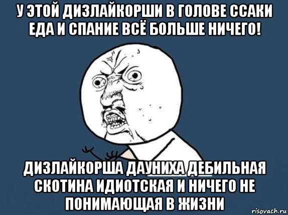 у этой дизлайкорши в голове ссаки еда и спание всё больше ничего! дизлайкорша дауниха дебильная скотина идиотская и ничего не понимающая в жизни, Мем  почему мем