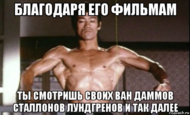 благодаря его фильмам ты смотришь своих ван даммов сталлонов лундгренов и так далее