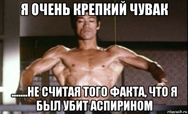 я очень крепкий чувак .......не считая того факта, что я был убит аспирином