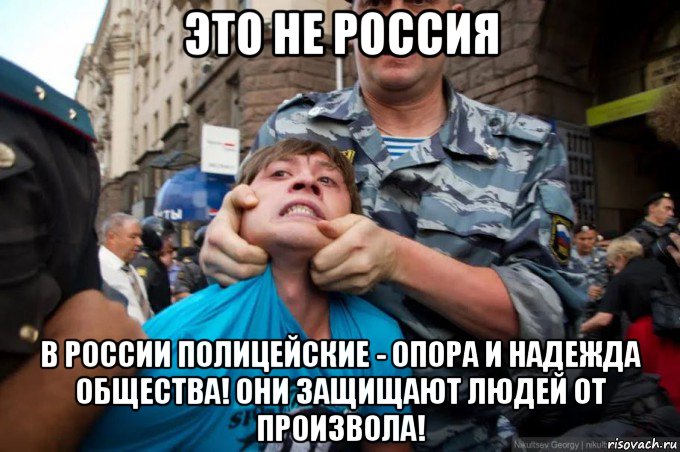 это не россия в россии полицейские - опора и надежда общества! они защищают людей от произвола!