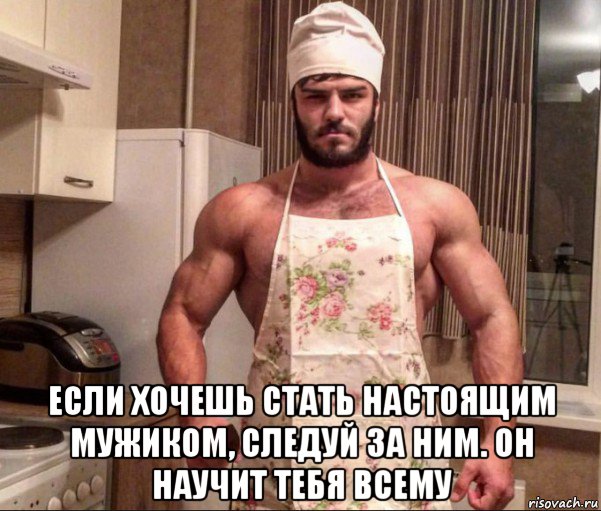  если хочешь стать настоящим мужиком, следуй за ним. он научит тебя всему, Мем Поздняков повар