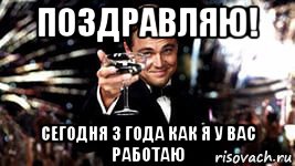 поздравляю! сегодня 3 года как я у вас работаю