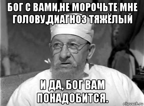 бог с вами,не морочьте мне голову,диагноз тяжёлый и да, бог вам понадобится., Мем Профессор Преображенский