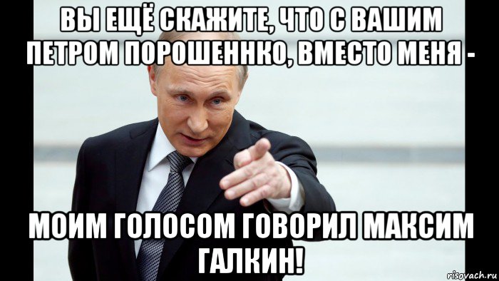 вы ещё скажите, что с вашим петром порошеннко, вместо меня - моим голосом говорил максим галкин!, Мем Путин указывает пальцем