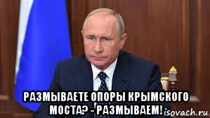  размываете опоры крымского моста? - размываем!, Мем Путин