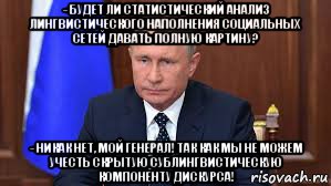 - будет ли статистический анализ лингвистического наполнения социальных сетей давать полную картину? - никак нет, мой генерал! так как мы не можем учесть скрытую сублингвистическую компоненту дискурса!, Мем Путин