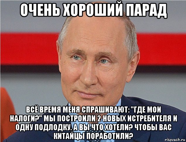 очень хороший парад всё время меня спрашивают: "где мои налоги?" мы построили 2 новых истребителя и одну подлодку. а вы что хотели? чтобы вас китайцы поработили?, Мем Путин