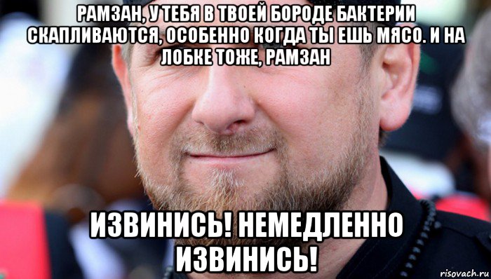 рамзан, у тебя в твоей бороде бактерии скапливаются, особенно когда ты ешь мясо. и на лобке тоже, рамзан извинись! немедленно извинись!, Мем Ramzan