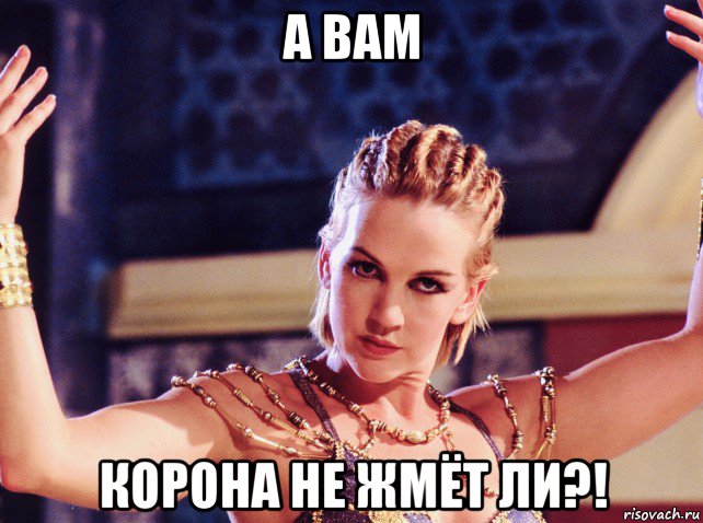 а вам корона не жмёт ли?!