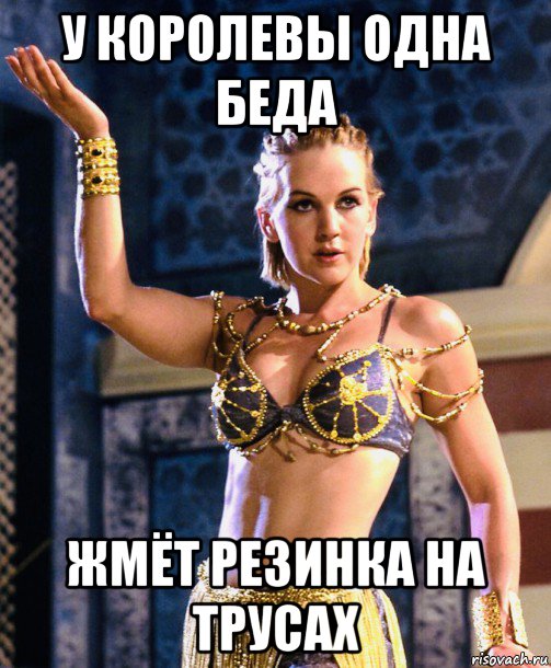 у королевы одна беда жмёт резинка на трусах