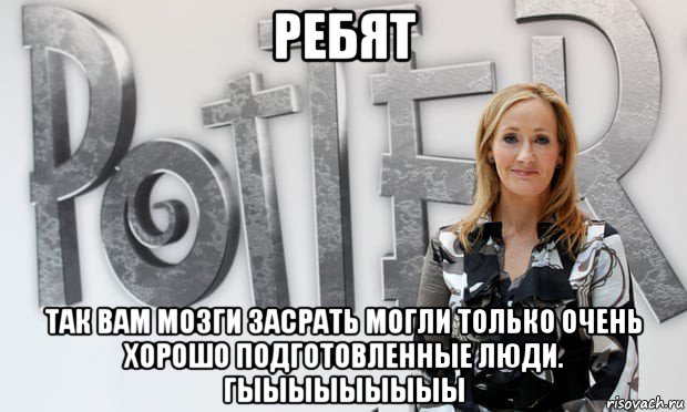 ребят так вам мозги засрать могли только очень хорошо подготовленные люди. гыыыыыыыыы, Мем Rowling