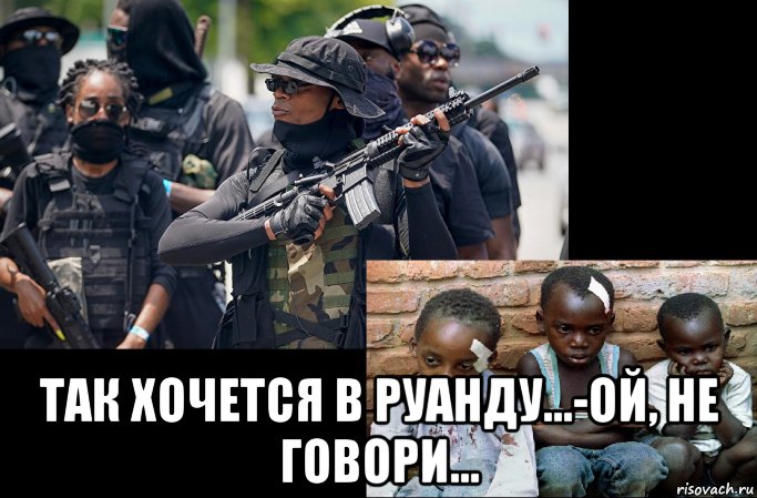  так хочется в руанду...-ой, не говори..., Мем Руанда