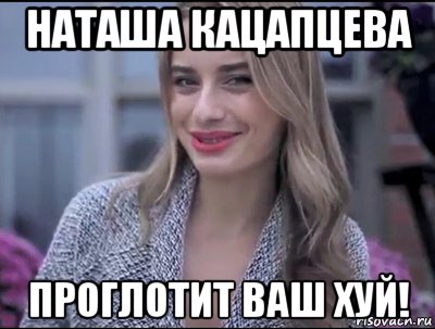 наташа кацапцева проглотит ваш хуй!