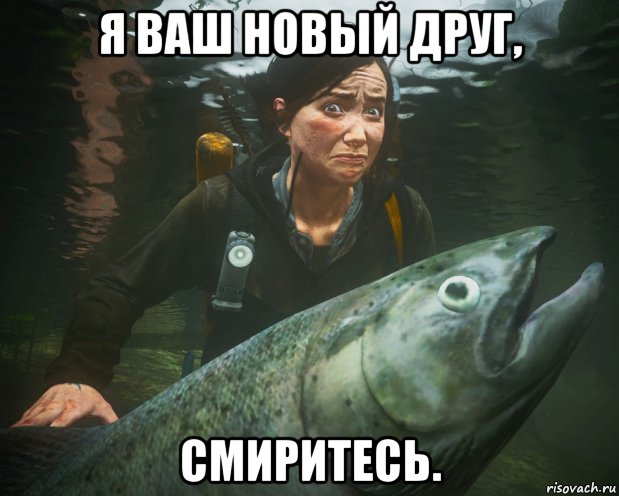 я ваш новый друг, смиритесь., Мем Рыбонька TLoU2