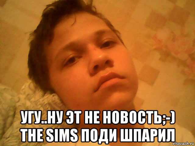  угу..ну эт не новость;-) the sims поди шпарил