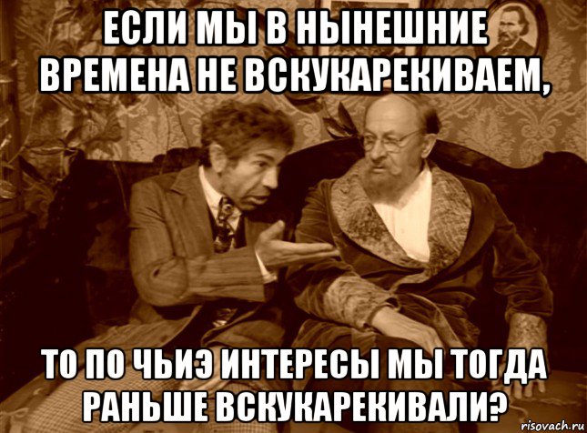 если мы в нынешние времена не вскукарекиваем, то по чьиэ интересы мы тогда раньше вскукарекивали?