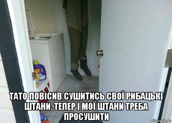  тато повісив сушитись свої рибацькі штани. тепер і мої штани треба просушити, Мем Штани