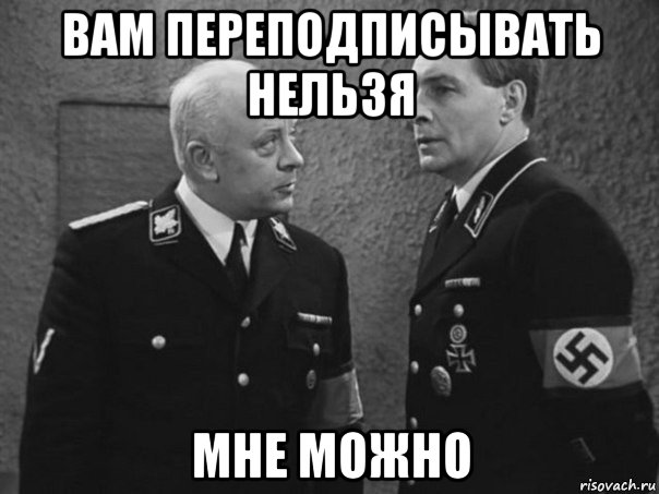 вам переподписывать нельзя мне можно, Мем Штирлиц и Мюллер