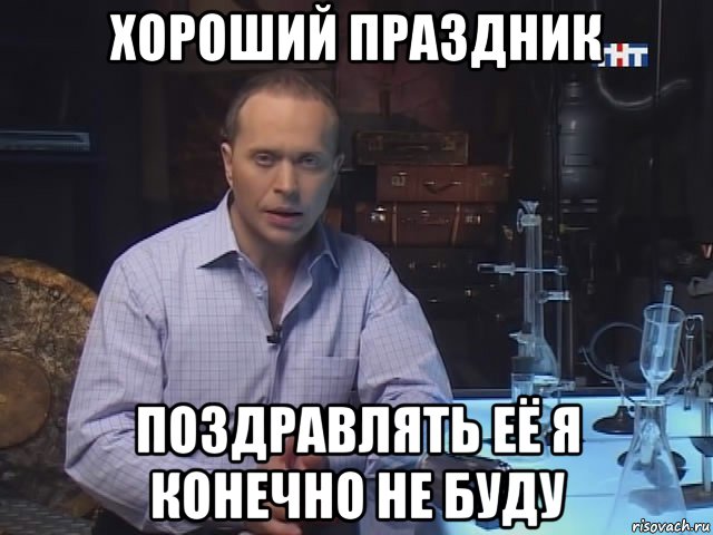 хороший праздник поздравлять её я конечно не буду