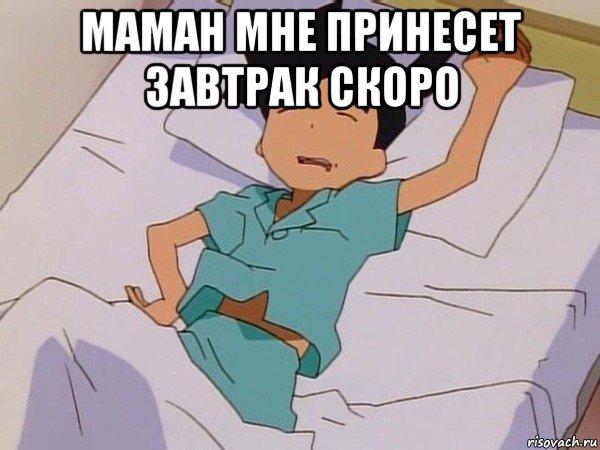 маман мне принесет завтрак скоро 