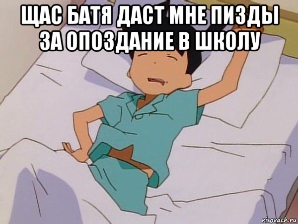 щас батя даст мне пизды за опоздание в школу 