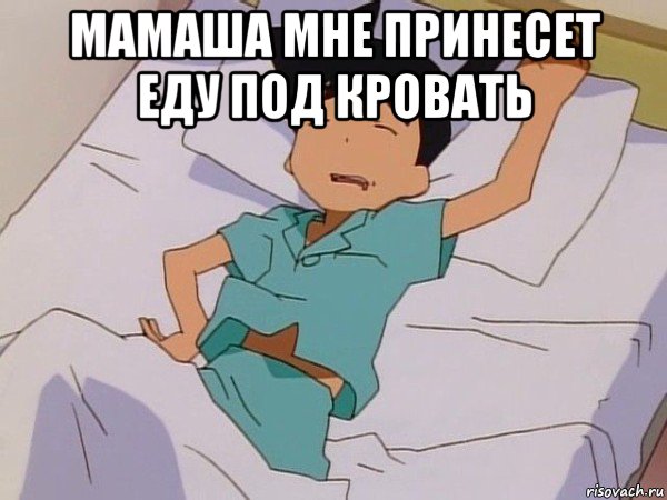 мамаша мне принесет еду под кровать 