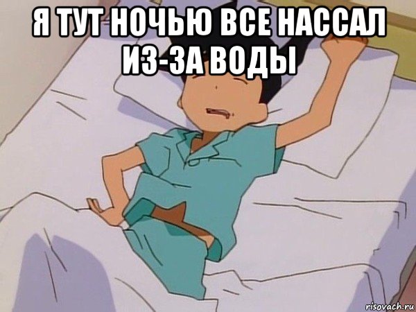 я тут ночью все нассал из-за воды 