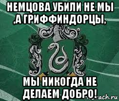 немцова убили не мы ,а гриффиндорцы, мы никогда не делаем добро!, Мем Слизерин