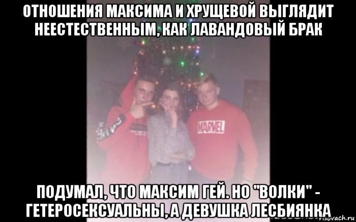 отношения максима и хрущевой выглядит неестественным, как лавандовый брак подумал, что максим гей. но "волки" - гетеросексуальны, а девушка лесбиянка, Мем Спасибо Максим