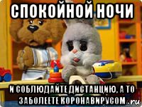 спокойной ночи и соблюдайте дистанцию, а то заболеете коронавирусом