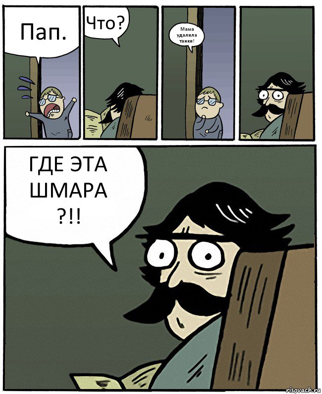 Пап. Что? Мама удалила танки! ГДЕ ЭТА ШМАРА
?!!