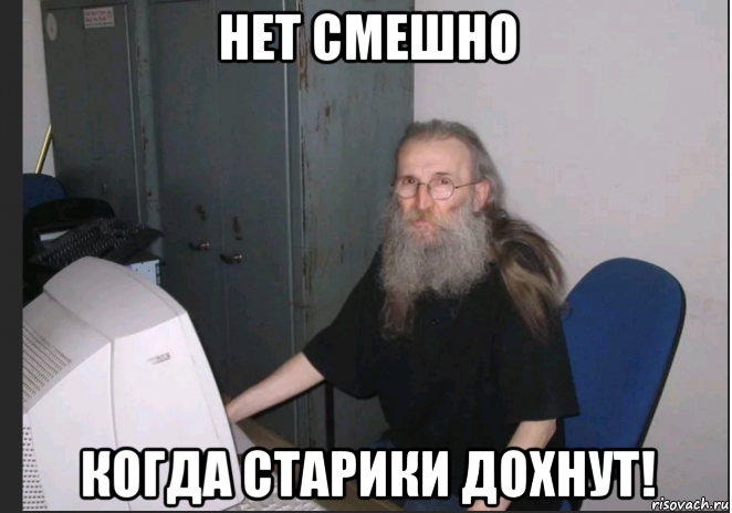 нет смешно когда старики дохнут!