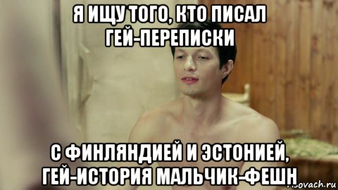 я ищу того, кто писал гей-переписки с финляндией и эстонией, гей-история мальчик-фешн, Мем Стас из Универа