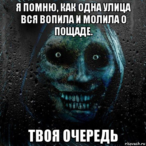 я помню, как одна улица вся вопила и молила о пощаде. твоя очередь, Мем страшилка на ночь