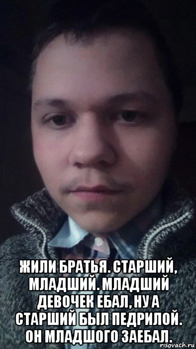  жили братья. старший, младший. младший девочек ебал, ну а старший был педрилой. он младшого заебал., Мем Стриптиз бар Zажигалкаул 8 Марта 120Б8 343 266-31-61