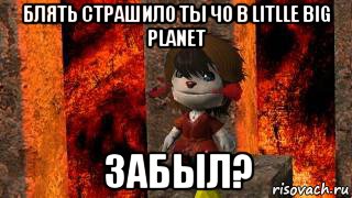 блять страшило ты чо в litlle big planet забыл?, Мем Svet5ru